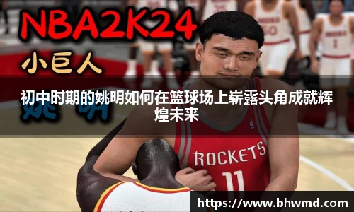 初中时期的姚明如何在篮球场上崭露头角成就辉煌未来