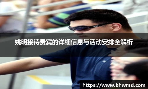 姚明接待贵宾的详细信息与活动安排全解析