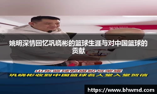 姚明深情回忆巩晓彬的篮球生涯与对中国篮球的贡献