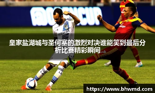 皇家盐湖城与圣何塞的激烈对决谁能笑到最后分析比赛精彩瞬间