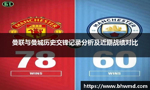 曼联与曼城历史交锋记录分析及近期战绩对比